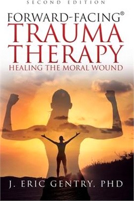 Forward-Facing(R) Trauma Therapy - Second Edition: Healing the Moral Wound