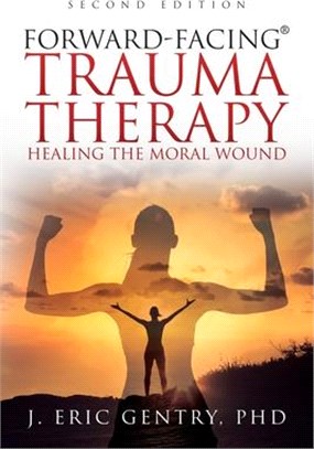 Forward-Facing(R) Trauma Therapy - Second Edition: Healing the Moral Wound