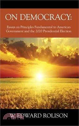 On Democracy: Essays on Principles Fundamental to American Government and the 2020 Presidential Election