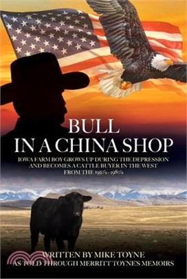 Bull in a China Shop: Iowa Farm Boy Grows Up During the Depression and Becomes a Cattle Buyer in the West from the 1950's - 1980's