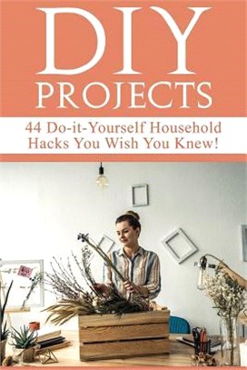 Diy Projects ― 44 Do-it-yourself Household Hacks You Wish You Knew! Discover the Best Kept Diy Crafts, Diy Home Improvement, Diy Beauty Diy Cleaning and Home Decorat