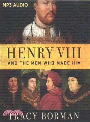 Henry VIII and the Men Who Made Him ― The Secret History Behind the Tudor Throne