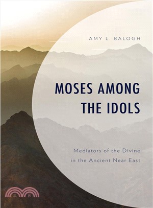 Moses Among the Idols ― Mediators of the Divine in the Ancient Near East