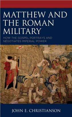 Matthew and the Roman Military：How the Gospel Portrays and Negotiates Imperial Power