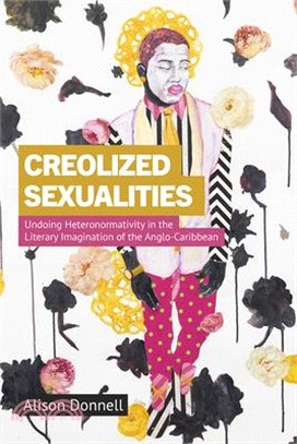 Creolized Sexualities: Undoing Heteronormativity in the Literary Imagination of the Anglo-Caribbean