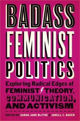 Badass Feminist Politics: Exploring Radical Edges of Feminist Theory, Communication, and Activism