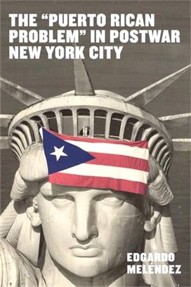The Puerto Rican Problem in Postwar New York City: Migrant Incorporation from the U.S. Colonial Periphery