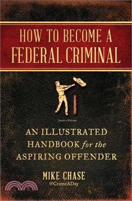 How to Become a Federal Criminal: An Illustrated Handbook for the Aspiring Offender