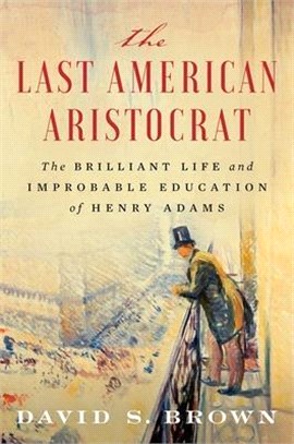 The Last American Aristocrat ― The Brilliant Life and Improbable Education of Henry Adams