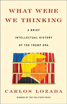 What Were We Thinking：A Brief Intellectual History of the Trump Era