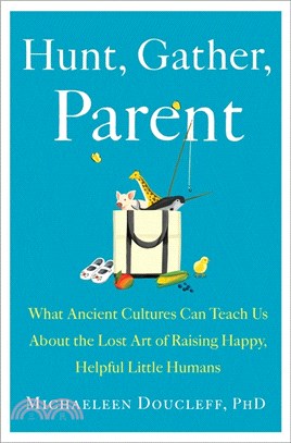 Hunt, gather, parent :what ancient cultures can teach us about the lost art of raising happy, helpful little humans /