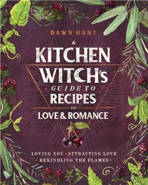 A Kitchen Witch's Guide to Recipes for Love & Romance：Loving You * Attracting Love * Rekindling the Flames