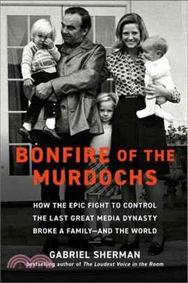 Bonfire of the Murdochs: How the Epic Fight to Control the Last Great Media Dynasty Broke a Family -- And the World