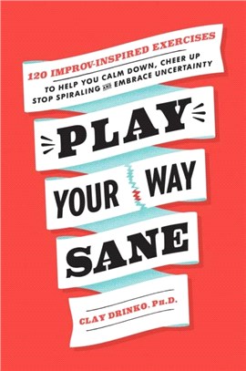 Play Your Way Sane：120 Improv-Inspired Exercises to Help You Calm Down, Stop Spiraling, and Embrace Uncertainty