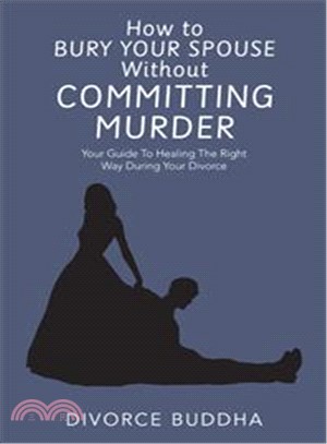 How to Bury Your Spouse Without Committing Murder ― Your Guide to Healing the Right Way During Your Divorce