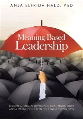 Meaning-Based Leadership: Become a Ninja at Developing Meaningful Work and a Meaningful Life in Only Twenty-Seven Days