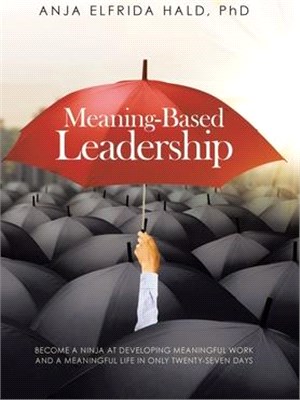 Meaning-Based Leadership: Become a Ninja at Developing Meaningful Work and a Meaningful Life in Only Twenty-Seven Days