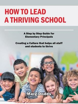 How to Lead a Thriving School: A Step by Step Guide for Elementary Principals Creating a Culture That Helps All Staff and Students to Thrive