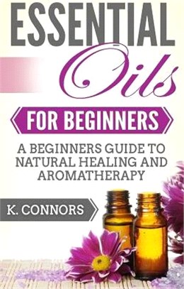 Essential Oils for Beginners ― A Beginners Guide to Natural Healing and Aromatherapy