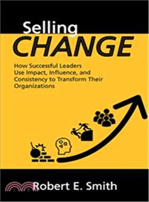 Selling Change ― How Successful Leaders Use Impact, Influence, and Consistency to Transform Their Organizations