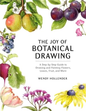 The Joy of Botanical Drawing ― A Step-by-step Guide to Drawing and Painting Flowers, Leaves, Fruit, and More