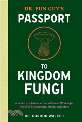 Dr. Fun Guy's Passport to Kingdom Fungi：A Scientist's Guide to the Wild and Wonderful World of Mushrooms, Molds, and More