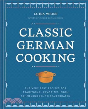 Classic German Cooking：The Very Best Recipes for Traditional Favorites, from Semmelknodel to Sauerbraten