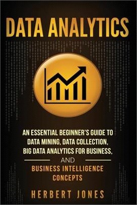 Data Analytics ― An Essential Beginner Guide to Data Mining, Data Collection, Big Data Analytics for Business, and Business Intelligence Concepts