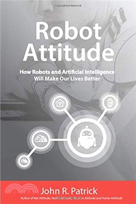 Robot Attitude: How Robots and Artificial Intelligence Will Make Our Lives Better