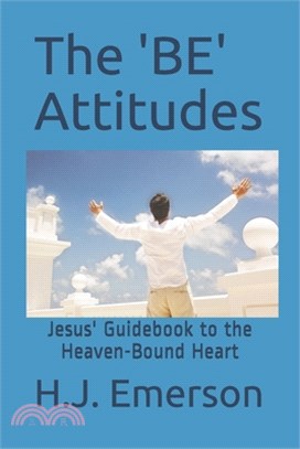 The 'BE' Attitudes: Jesus' Guidebook to the Heaven-Bound Heart