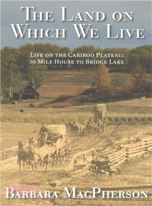 The Land on Which We Live ─ Life on the Cariboo Plateau: 70 Mile House to Bridge Lake