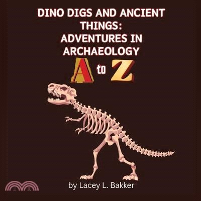 Dino Digs and Ancient Things: Adventures in Archaeology A to Z