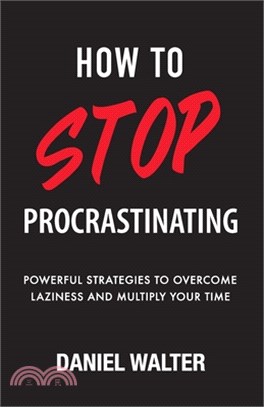 How to Stop Procrastinating: Powerful Strategies to Overcome Laziness and Multiply Your Time