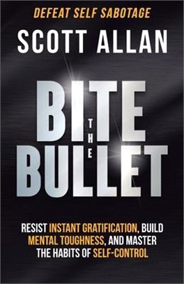 Bite the Bullet: Resist Instant Gratification, Build Mental Toughness, and Master the Habits of Self Control