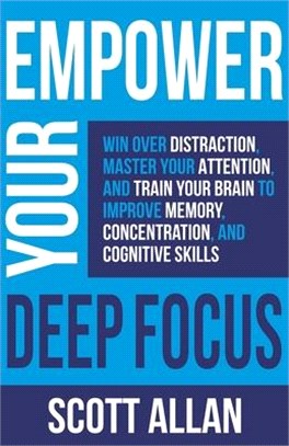 Empower Your Deep Focus: Win Over Distraction, Master Your Attention, and Train Your Brain to Improve Memory, Concentration, and Cognitive Skil