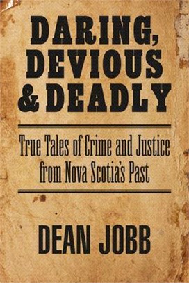 Daring, Devious and Deadly ― True Tales of Crime and Justice from Nova Scotia's Past