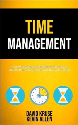 Time Management：The Ultimate Productivity Habits To Increase Self Esteem, Boost Mind Focus, End Procrastination For Busy People, Students And Women