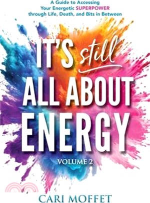 It's Still All About Energy: A Guide to Accessing Your Energetic Superpower through Life, Death, and Bits in Between