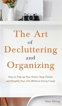 The Art of Decluttering and Organizing: How to Tidy Up your Home, Stop Clutter, and Simplify your Life (Without Going Crazy)