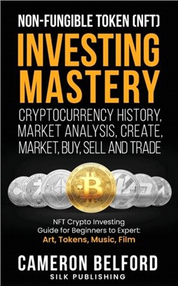 Non-Fungible Token (NFT) Investing Mastery - Cryptocurrency History, Market Analysis, Create, Market, Buy, Sell and Trade：NFT Crypto Investing Guide for Beginners to Expert: Art, Tokens, Music, Film