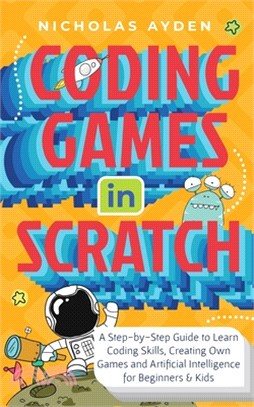 Coding Games in Scratch: A Step-by-Step Guide to Learn Coding Skills, Creating Own Games and Artificial Intelligence for Beginners & Kids: A St