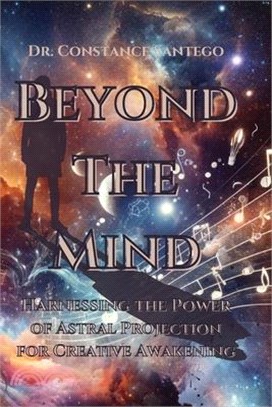 Beyond the Mind: Harnessing the Power of Astral Projection for Creative Awakening: Harnessing the Power of Astral Projection for Creati