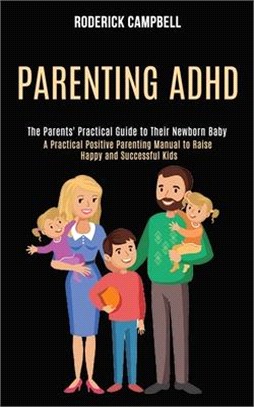 Parenting Adhd: A Practical Positive Parenting Manual to Raise Happy and Successful Kids (The Parents' Practical Guide to Their Newbor