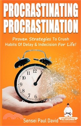 Procrastinating Procrastination: Proven Strategies To Crush Habits Of Delay and Indecision For Life