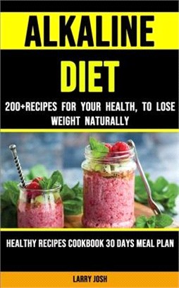 Alkaline Diet: 200+ Recipes for Your Health, to Lose Weight Naturally (Healthy Recipes Cookbook 30 Days Meal Plan)