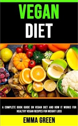 Vegan Diet: A Complete Book Guide on Vegan Diet and How It Works for Healthy Vegan Recipes for Weight Loss