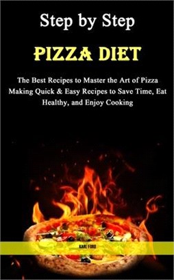 Step by Step Pizza Diet: The Best Recipes to Master the Art of Pizza Making Quick & Easy Recipes to Save Time, Eat Healthy, and Enjoy Cooking