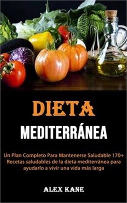 La dieta mediterránea: Un Plan Completo Para Mantenerse Saludable 170+ Recetas saludables de la dieta mediterránea para ayudarlo a vivir una