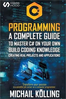 C# Programming: A complete guide to master C# on your own. Build coding knowledge creating real projects and applications. Transform y