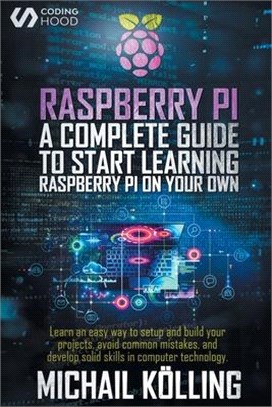 Raspberry PI: A complete guide to start learning RaspberryPi on your own. Learn an easy way to setup and build your projects, avoid